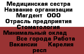 Медицинская сестра › Название организации ­ Магдент, ООО › Отрасль предприятия ­ Стоматология › Минимальный оклад ­ 20 000 - Все города Работа » Вакансии   . Карелия респ.